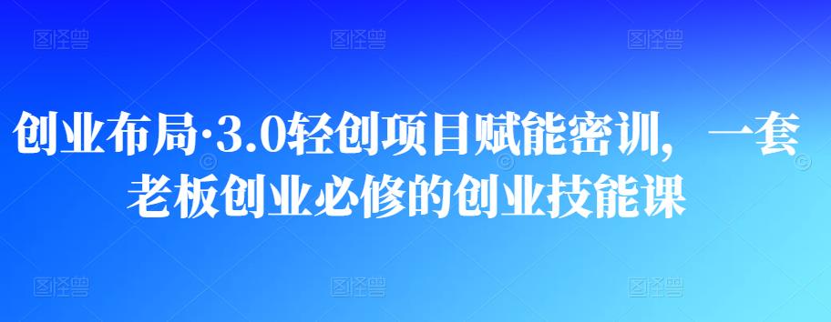 【魏成说副业】创业布局·3.0轻创项目赋能密训，一套老板创业必修的创业技能课