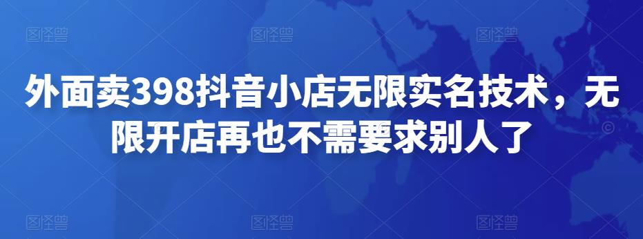 外面卖398抖音小店无限实名技术，无限开店再也不需要求别人了