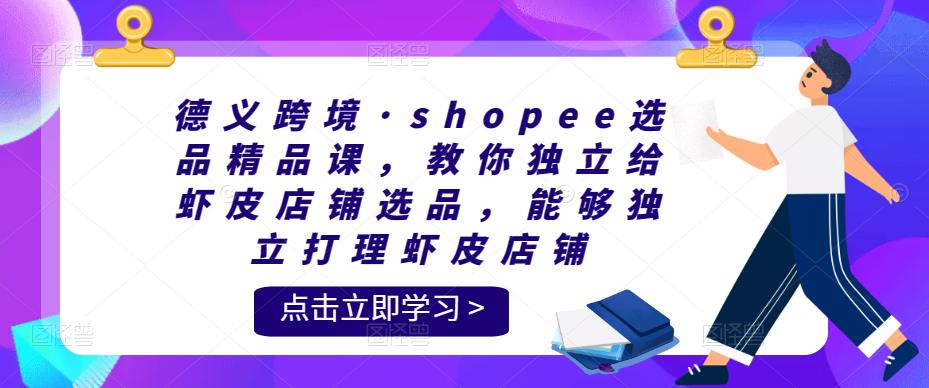 德一跨境·shopee选品精品课，教你独立给虾皮店铺选品，能够独立打理虾皮店铺
