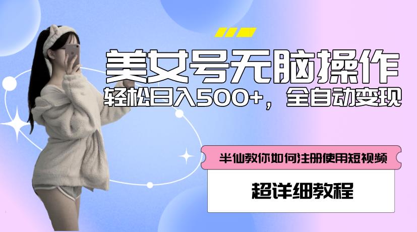 【6267期】美女号无脑操作，轻松日入500+，全自动变现，超详细教程