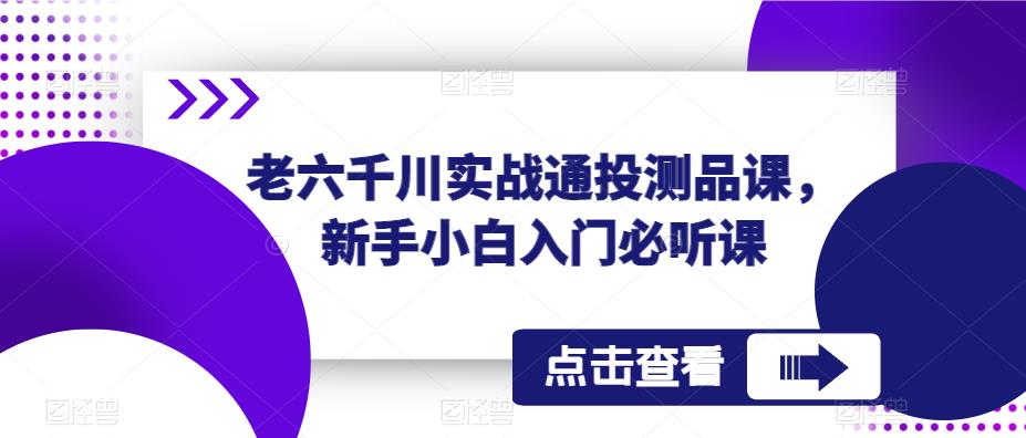 【6319期】老六千川实战通投测品课，新手小白入门必听课