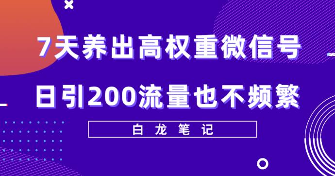 【6327期】7天养出高权重微信号，日引200好友也不频繁，价值3680元