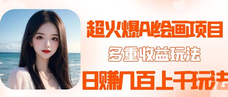 【6358期】2023超火AI绘画项目，多重变现渠道，日赚几百几千元！