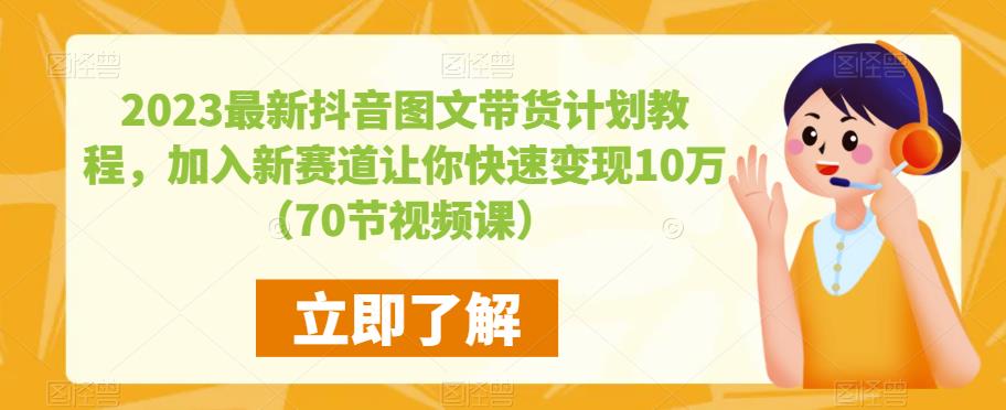 【6396期】2023最新抖音图文带货计划教程，加入新赛道让你快速变现10万+（70节视频课）