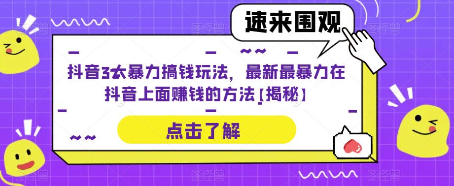 【6444】抖音3大暴力搞钱玩法，最新最暴力在抖音上面赚钱的方法【揭秘】