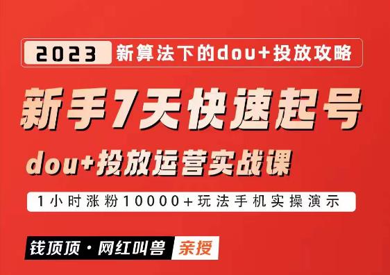 【6511期】网红叫兽-新手7天快速起号：dou+起号运营实战课程，2023新算法下的抖加投放策略