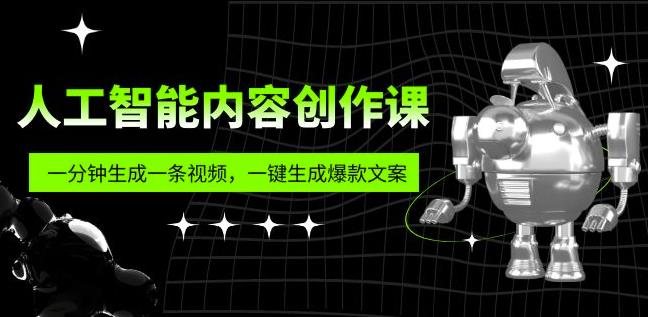 【6601期】人工智能内容创作课：帮你一分钟生成一条视频，一键生成爆款文案（7节课）