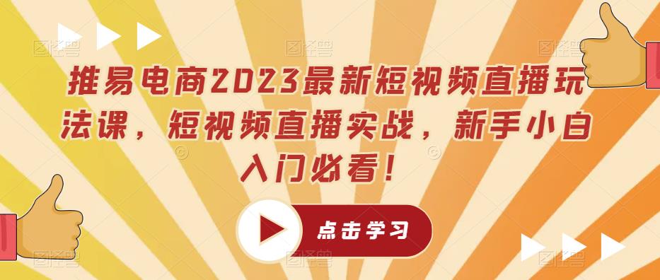 【6628期】推易电商2023最新短视频直播玩法课，短视频直播实战，新手小白入门必看！