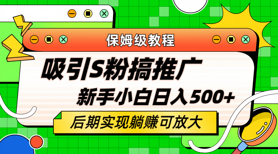 【6772期】轻松引流老S批 不怕S粉一毛不拔 保姆级教程 小白照样日入500+