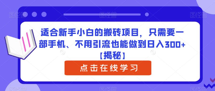 【6799期】适合新手小白的搬砖项目，只需要一部手机、不用引流也能做到日入300+【揭秘】