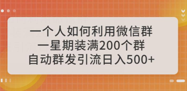 【6838期】一个人如何利用微信群自动群发引流，一星期装满200个群，日入500+【揭秘】