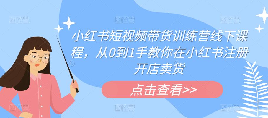 【6891期】小红书短视频带货训练营线下课程，从0到1手教你在小红书注册开店卖货