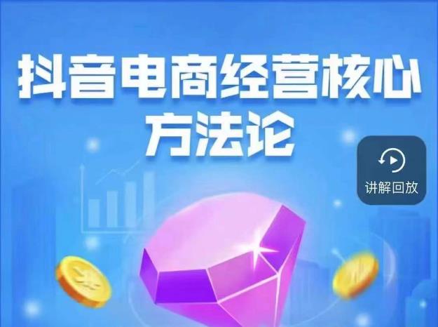 【6934期】抖音电商经营核心方法论，18节课教你玩转直播带货，巨量学精品课