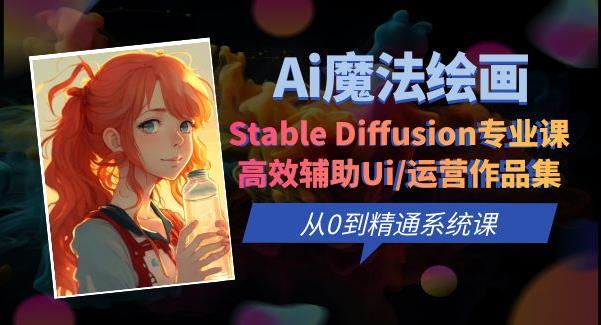 【6953期】Ai魔法绘画 Stable Diffusion专业课高效辅助Ui/运营作品集0到精通系统课