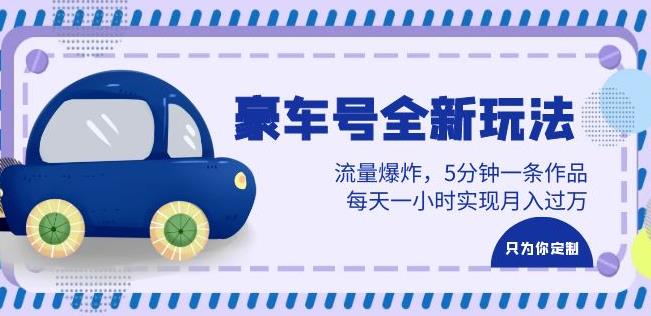 【6984期】豪车号全新玩法，流量爆炸，5分钟一条作品，每天一小时实现月入过万【揭秘】