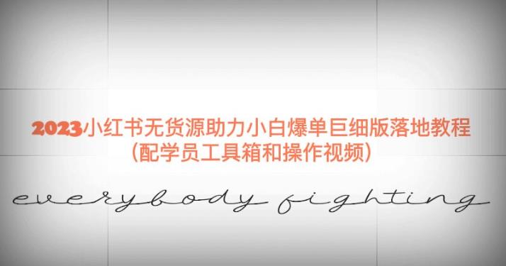【6994期】2023小红书无货源助力小白爆单巨细版落地教程（配学员工具箱和操作视频）【揭秘】