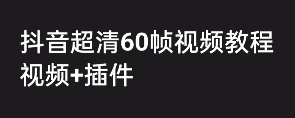 【7038期】外面收费2300的抖音高清60帧视频教程，保证你能学会如何制作视频（教程+插件）