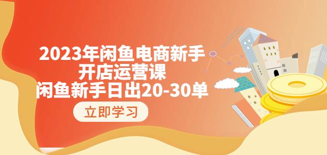 【7119期】2023年闲鱼电商新手开店运营课：闲鱼新手日出20-30单（18节-实战干货）