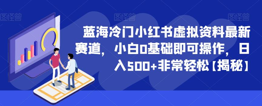【7130期】蓝海冷门小红书虚拟资料最新赛道，小白0基础即可操作，日入500+非常轻松【揭秘】