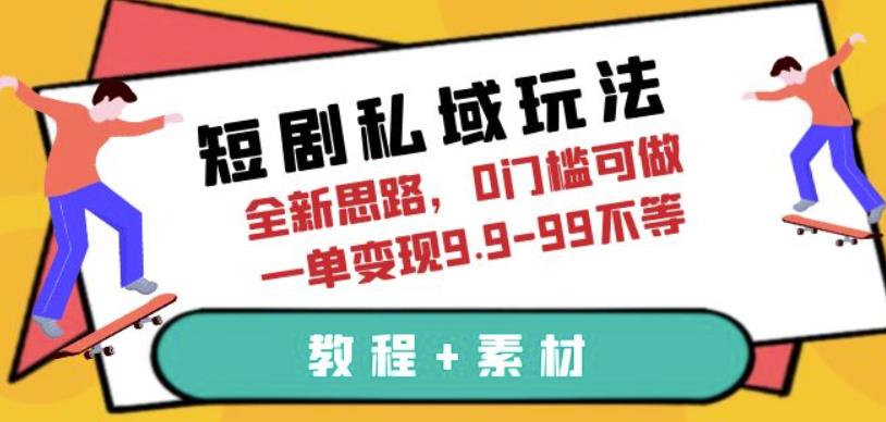 【7132期】短剧私域玩法，全新思路，0门槛可做，一单变现9.9-99不等（教程+素材）【揭秘】