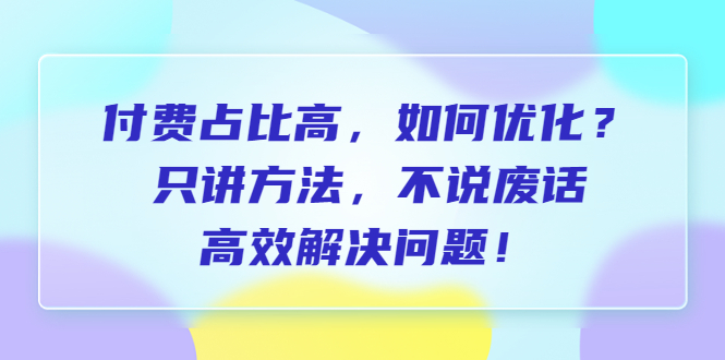 【7145期】付费 占比高，如何优化？只讲方法，不说废话，高效解决问题！