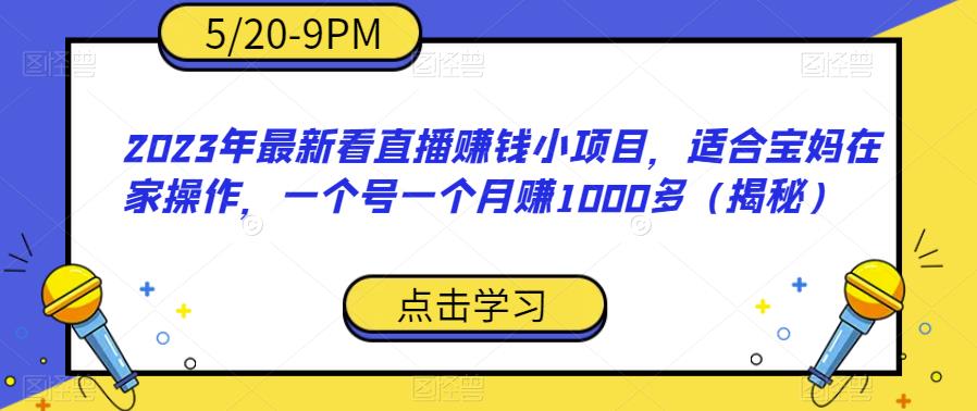 【7179期】2023年最新看直播赚钱小项目，适合宝妈在家操作，一个号一个月赚1000多（揭秘）