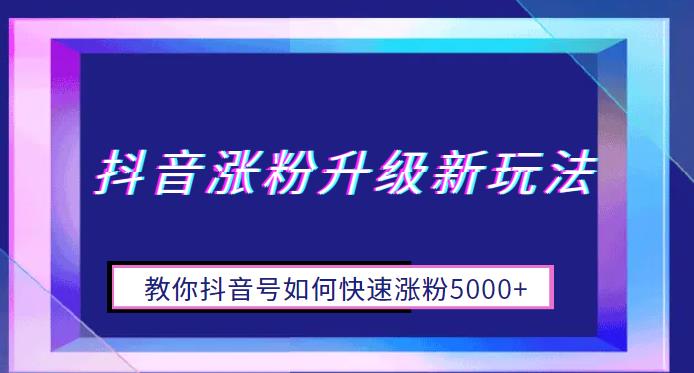 【7186期】抖音涨粉升级新玩法，教你抖音号如何快速涨粉5000+【揭秘】