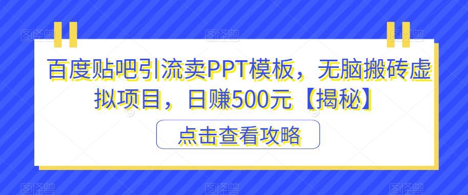【7290期】百度贴吧引流卖PPT模板，无脑搬砖虚拟项目，日赚500元【揭秘】
