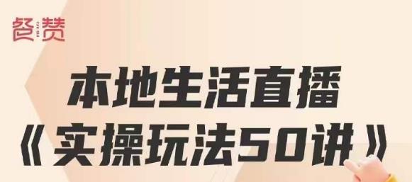 【7307期】餐赞·本地生活直播实操玩法50讲，打造高转化直播模式，实现百万营收