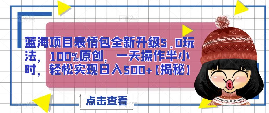 【7308期】蓝海项目表情包全新升级5.0玩法，100%原创，一天操作半小时，轻松实现日入500+【揭秘】