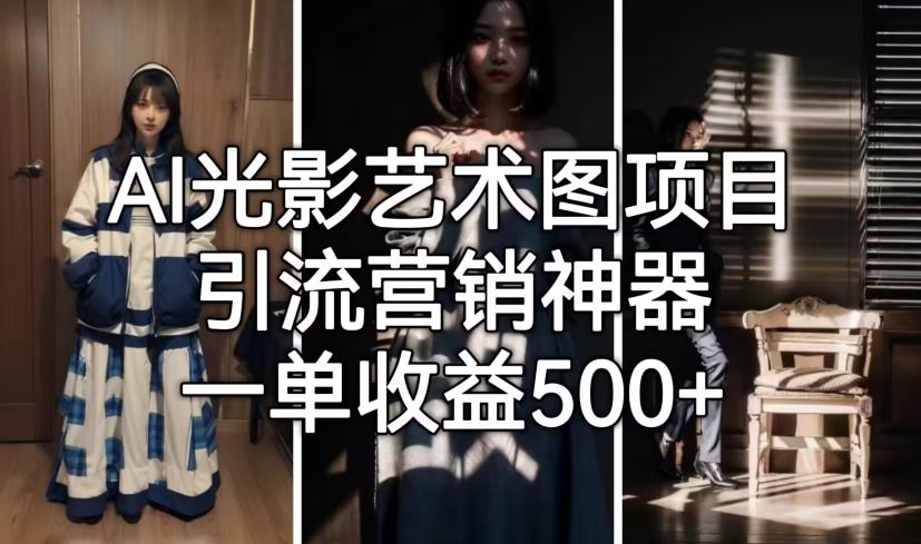 【7315期】AI光影艺术图项目，引流营销神器，一单收益500+