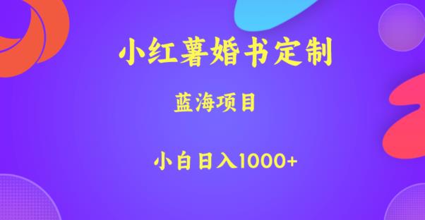 【7377期】小红薯婚书定制，蓝海项目，小白日入1000+【揭秘】