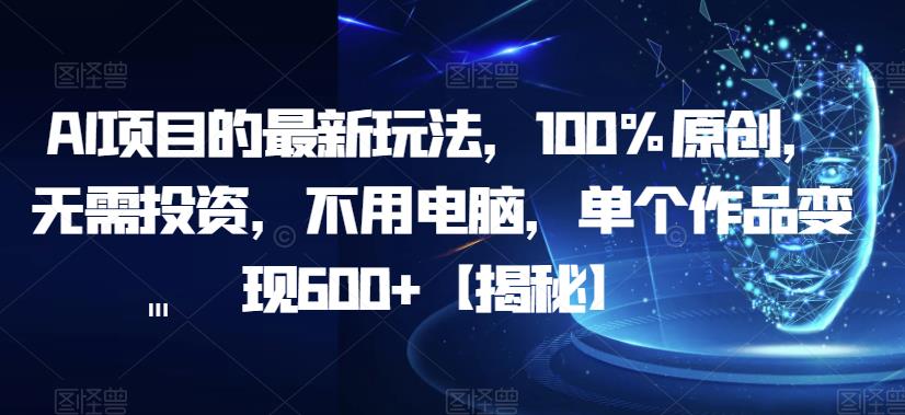 【7380期】AI项目的最新玩法，100%原创，无需投资，不用电脑，单个作品变现600+【揭秘】