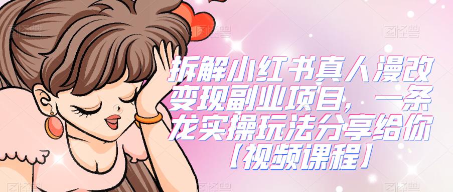 【7385期】拆解小红书真人漫改变现副业项目，一条龙实操玩法分享给你【视频课程】