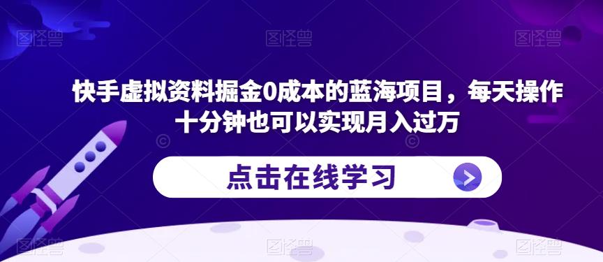 【7400期】快手虚拟资料掘金0成本的蓝海项目，每天操作十分钟也可以实现月入过万【揭秘】