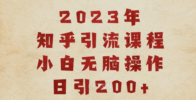 【7409期】2023知乎引流课程，小白无脑操作日引200+【揭秘】