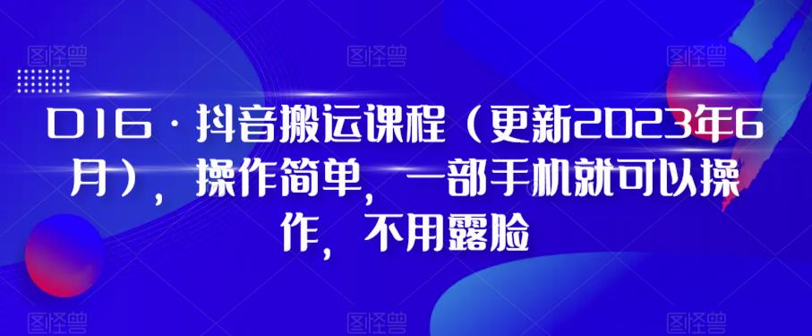 【7410期】D1G·抖音搬运课程（更新2023年7月），操作简单，一部手机就可以操作，不用露脸