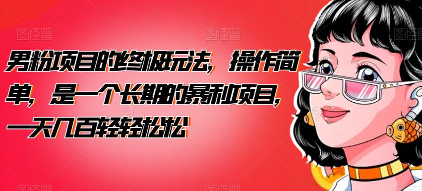 【7465期】男粉项目的终极玩法，操作简单，是一个长期的暴利项目，一天几百轻轻松松【揭秘】