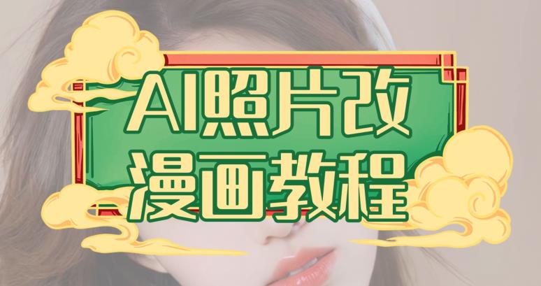 【7508期】AI照片改漫画教程，0基础小白也能操作【揭秘】