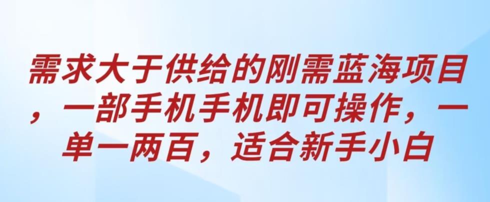 【7564期】需求大于供给的刚需蓝海项目，一部手机手机即可操作，一单一两百，适合新手小白