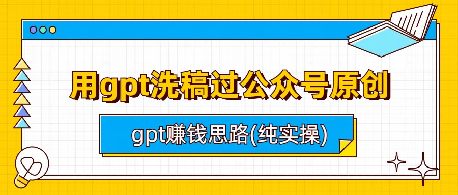 【7589期】用gpt洗稿过公众号原创以及gpt赚钱思路(纯实操)