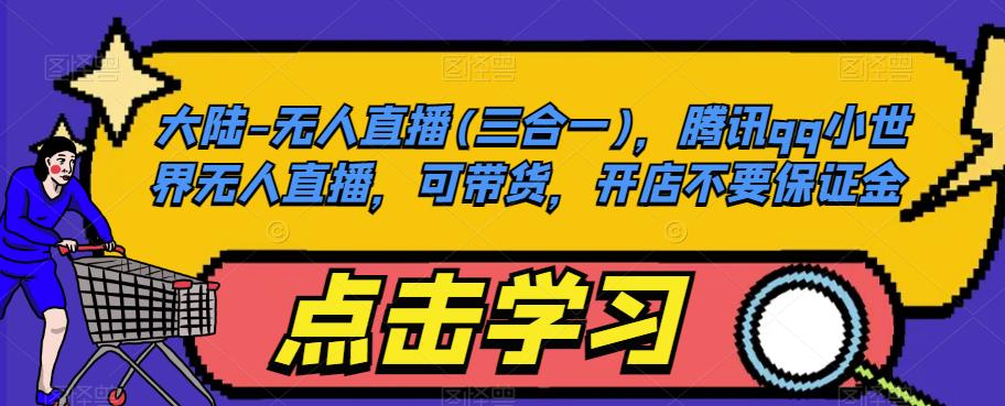 【7635期】大陆-无人直播(三合一)，腾讯qq小世界无人直播，可带货，开店不要保证金