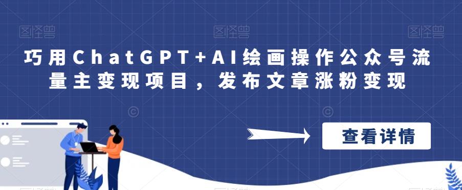 【7710期】巧用ChatGPT+AI绘画操作公众号流量主变现项目，发布文章涨粉变现