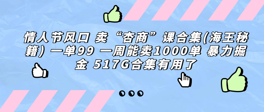 【7825期】情人节风口 卖“杏商”课合集(海王秘籍) 一单99 一周能卖1000单 暴...
