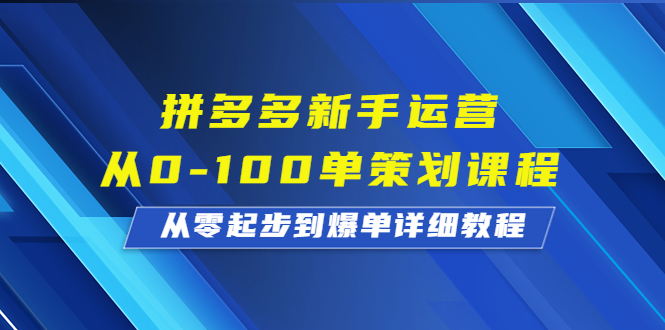 【7826期】拼多多新手运营从0-100单策划课程，从零起步到爆单详细教程