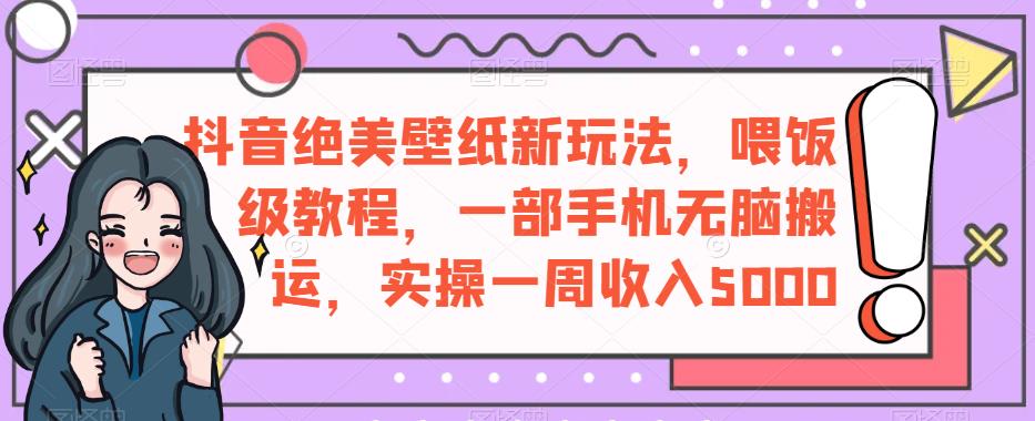 【7903期】抖音绝美壁纸新玩法，喂饭级教程，一部手机无脑搬运，实操一周收入5000【揭秘】