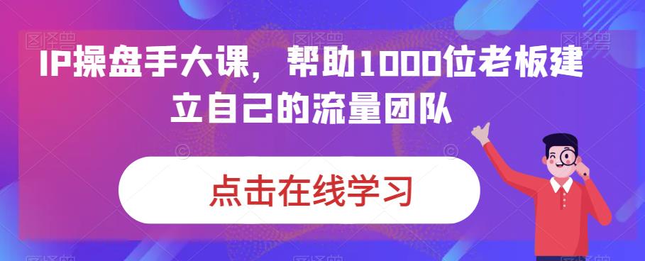 【7959期】IP操盘手大课，帮助1000位老板建立自己的流量团队