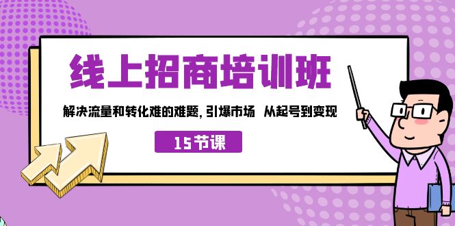 【7975期】线上·招商培训班，解决流量和转化难的难题 引爆市场 从起号到变现（15节）