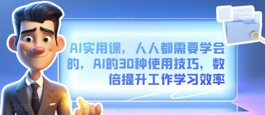 【8019期】AI实用课，人人都需要学会的，AI的30种使用技巧，数倍提升工作学习效率