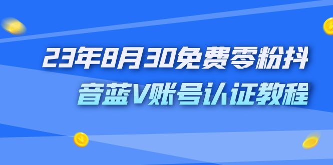 【8062期】外面收费1980的23年8月30免费零粉抖音蓝V账号认证教程